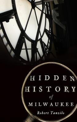 Hidden History of Milwaukee - Robert Tanzilo