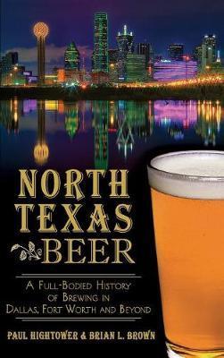 Coperta cărții 'North Texas Beer: A Full-Bodied History of Brewing in Dallas, Fort Worth and Beyond - Paul Hightower'