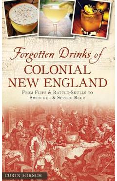 Coperta cărții 'Forgotten Drinks of Colonial New England: From Flips and Rattle-Skulls to Switchel and Spruce Beer - Corin Hirsch'