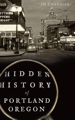 Hidden History of Portland, Oregon - J. D. Chandler