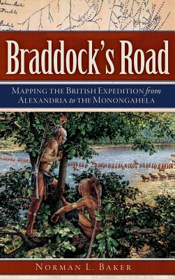 Braddock's Road: Mapping the British Expedition from Alexandria to the Monongahela - Norman L. Baker