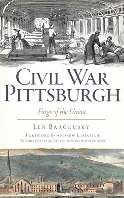 Civil War Pittsburgh: Forge of the Union - Len Barcousky