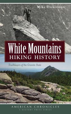 White Mountains Hiking History: Trailblazers of the Granite State - Mike Dickerman