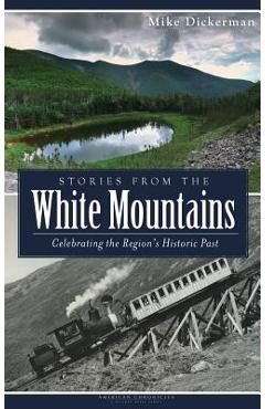Coperta cărții 'Stories from the White Mountains: Celebrating the Region's Historic Past - Mike Dickerman'