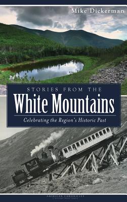 Coperta cărții 'Stories from the White Mountains: Celebrating the Region's Historic Past - Mike Dickerman'
