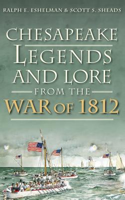 Chesapeake Legends and Lore from the War of 1812 - Ralph E. Eshelman