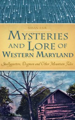 Mysteries and Lore of Western Maryland: Snallygasters, Dogmen and Other Mountain Tales - Susan Fair