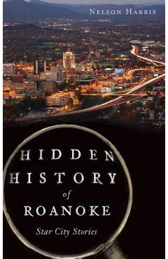 Coperta cărții 'Hidden History of Roanoke: Star City Stories - Nelson Harris'