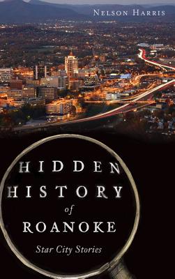 Hidden History of Roanoke: Star City Stories - Nelson Harris