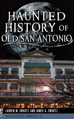 Haunted History of Old San Antonio - Lauren M. Swartz