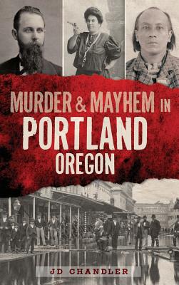 Murder & Mayhem in Portland, Oregon - J. D. Chandler