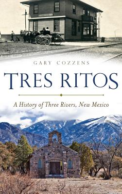 Tres Ritos: A History of Three Rivers, New Mexico - Gary Cozzens