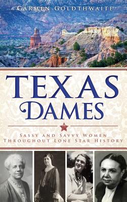 Texas Dames: Sassy and Savvy Women Throughout Lone Star History - Carmen Goldthwaite