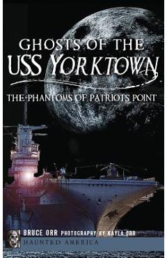 Coperta cărții 'Ghosts of the USS Yorktown: The Phantoms of Patriots Point - Bruce Orr'