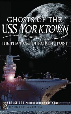 Ghosts of the USS Yorktown: The Phantoms of Patriots Point - Bruce Orr