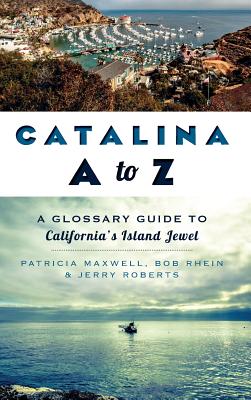 Catalina A to Z: A Glossary Guide to California's Island Jewel - Pat Maxwell