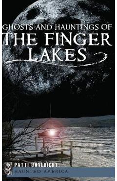 Ghosts and Hauntings of the Finger Lakes - Patti Unvericht 