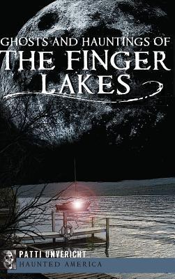 Ghosts and Hauntings of the Finger Lakes - Patti Unvericht