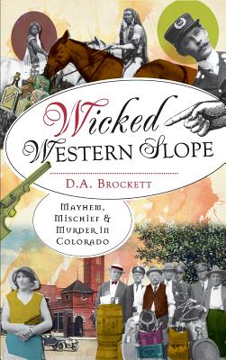 Wicked Western Slope: Mayhem, Mischief & Murder in Colorado - D. A. Brockett