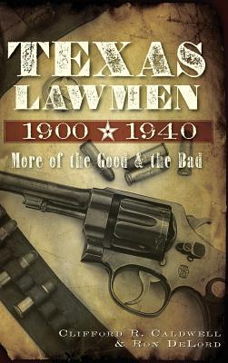 Texas Lawmen, 1900-1940: More of the Good & the Bad - Clifford R. Caldwell