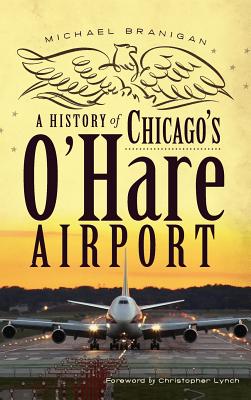 A History of Chicago's O'Hare Airport - Michael Branigan