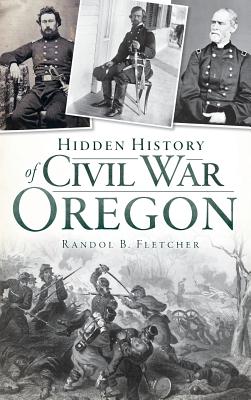 Hidden History of Civil War Oregon - Randol B. Fletcher