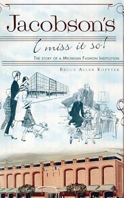 Jacobson's: I Miss It So!: The Story of a Michigan Fashion Institution - Bruce Allen Kopytek