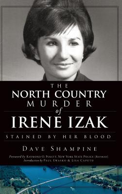The North Country Murder of Irene Izak: Stained by Her Blood - Dave Shampine