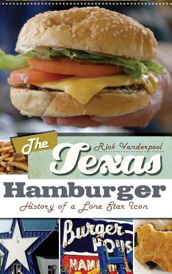 The Texas Hamburger: History of a Lone Star Icon - Rick Vanderpool