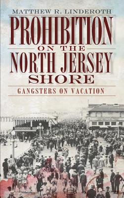 Prohibition on the North Jersey Shore: Gangsters on Vacation - Matthew R. Linderoth
