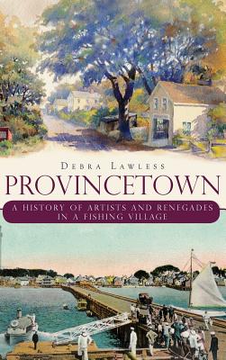 Provincetown: A History of Artists and Renegades in a Fishing Village - Debra Lawless