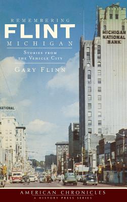 Remembering Flint, Michigan: Stories from the Vehicle City - Gary Flinn