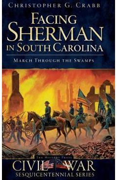 Coperta cărții 'Facing Sherman in South Carolina: March Through the Swamps - Christopher G. Crabb'