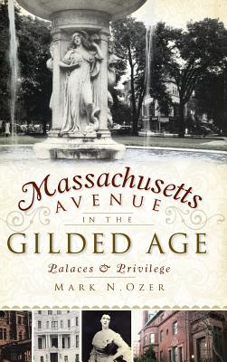 Massachusetts Avenue in the Gilded Age: Palaces & Privilege - Mark N. Ozer