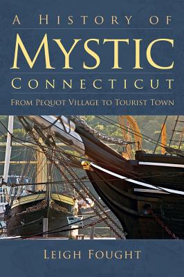 A History of Mystic Connecticut: From Pequot Village to Tourist Town - Leigh Fought