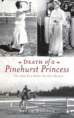 Death of a Pinehurst Princess: The 1935 Elva Statler Davidson Mystery - Steve Bouser