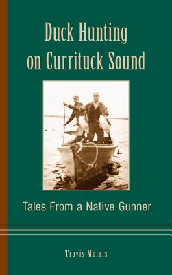 Duck Hunting on Currituck Sound: Tales from a Native Gunner - Travis Morris