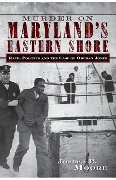 Coperta cărții 'Murder on Maryland's Eastern Shore: Race, Politics and the Case of Orphan Jones - Joseph E. Moore'