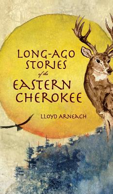 Long-Ago Stories of the Eastern Cherokee - Lloyd Arneach