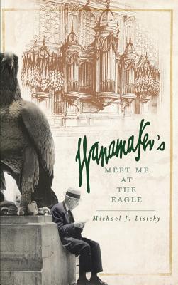 Wanamaker's: Meet Me at the Eagle - Michael J. Lisicky