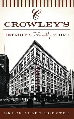 Crowley's: Detroit's Friendly Store - Bruce Allen Kopytek