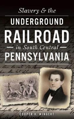 Slavery & the Underground Railroad in South Central Pennsylvania - Cooper H. Wingert