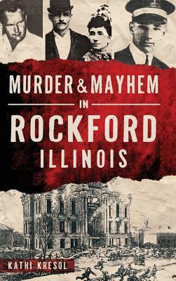 Murder & Mayhem in Rockford, Illinois - Kathi Kresol