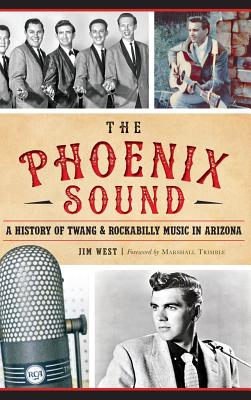 The: Phoenix Sound: A History of Twang and Rockabilly Music in Arizona - Jim West