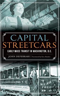 Capital Streetcars: Early Mass Transit in Washington, D.C. - John Deferrari