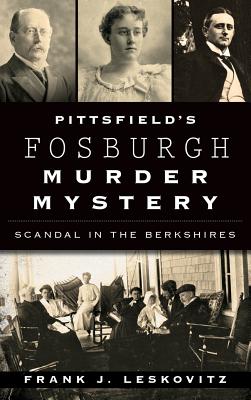 Pittsfield's Fosburgh Murder Mystery: Scandal in the Berkshires - Frank J. Leskovitz