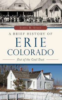 A Brief History of Erie, Colorado: Out of the Coal Dust - Jim Stull