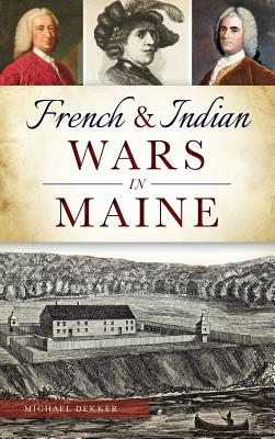 French & Indian Wars in Maine - Michael Dekker