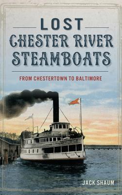 Lost Chester River Steamboats: From Chestertown to Baltimore - Jack Shaum