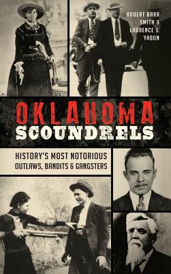 Oklahoma Scoundrels: History's Most Notorious Outlaws, Bandits & Gangsters - Robert Barr Smith